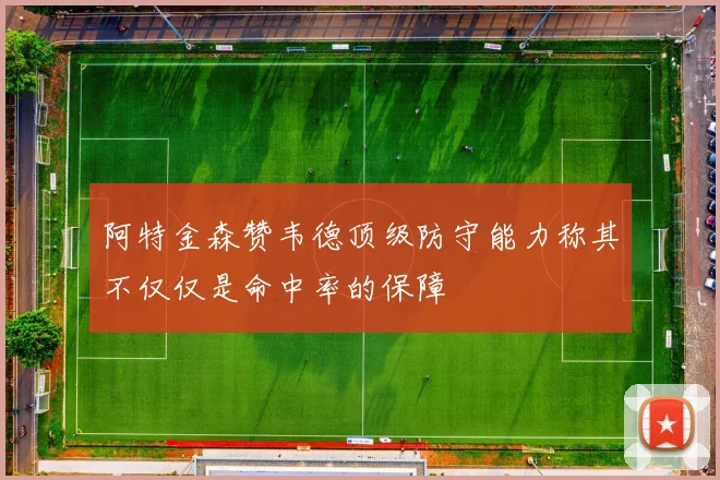 阿特金森赞韦德顶级防守能力称其不仅仅是命中率的保障
