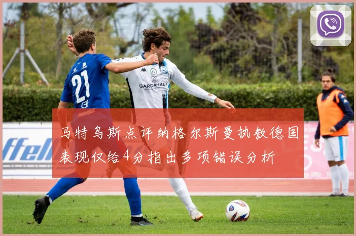 马特乌斯点评纳格尔斯曼执教德国表现仅给4分指出多项错误分析