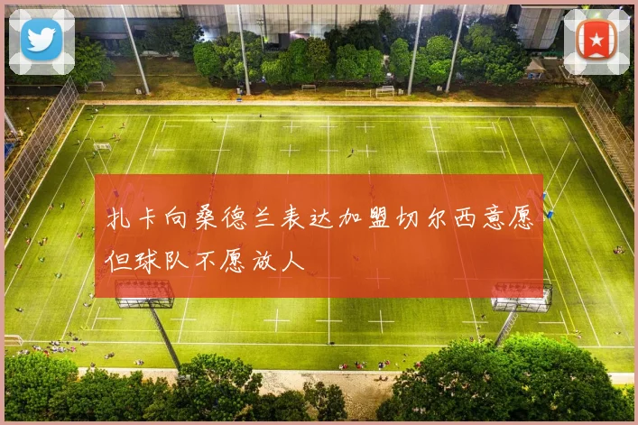 扎卡向桑德兰表达加盟切尔西意愿但球队不愿放人