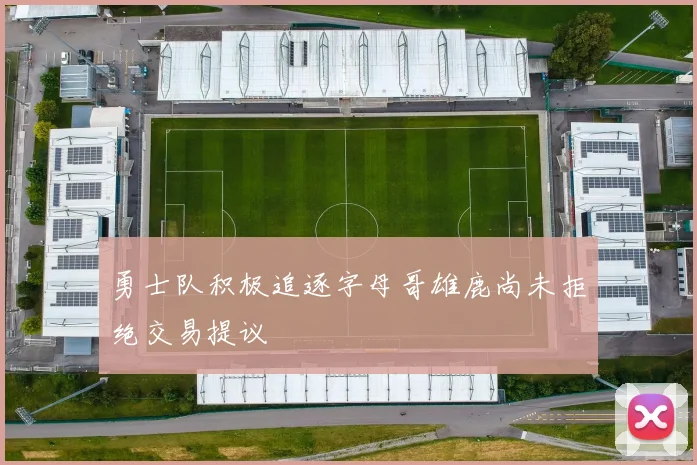 勇士队积极追逐字母哥雄鹿尚未拒绝交易提议