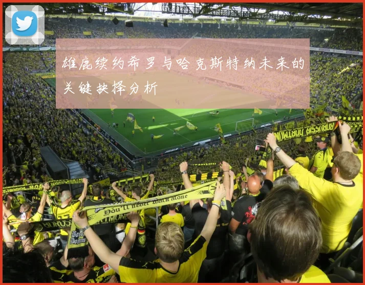 雄鹿续约希罗与哈克斯特纳未来的关键抉择分析