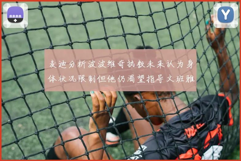 麦迪分析波波维奇执教未来认为身体状况限制但他仍渴望指导文班雅马