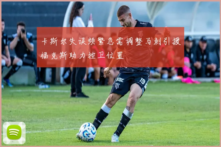 卡斯尔失误频繁急需调整马刺引援福克斯助力控卫位置