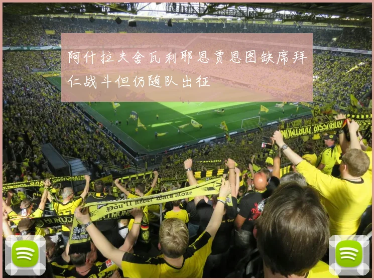 阿什拉夫舍瓦利耶恩贾恩图缺席拜仁战斗但仍随队出征