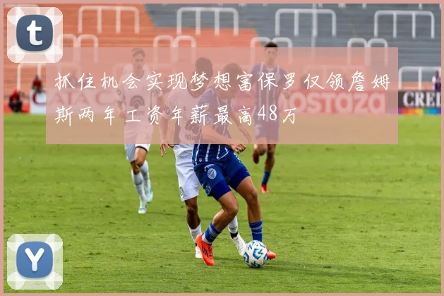 抓住机会实现梦想富保罗仅领詹姆斯两年工资年薪最高48万